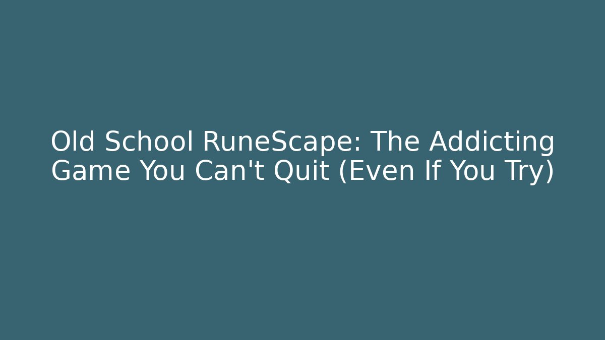 Old School RuneScape: The Addicting Game You Can't Quit (Even If You Try)