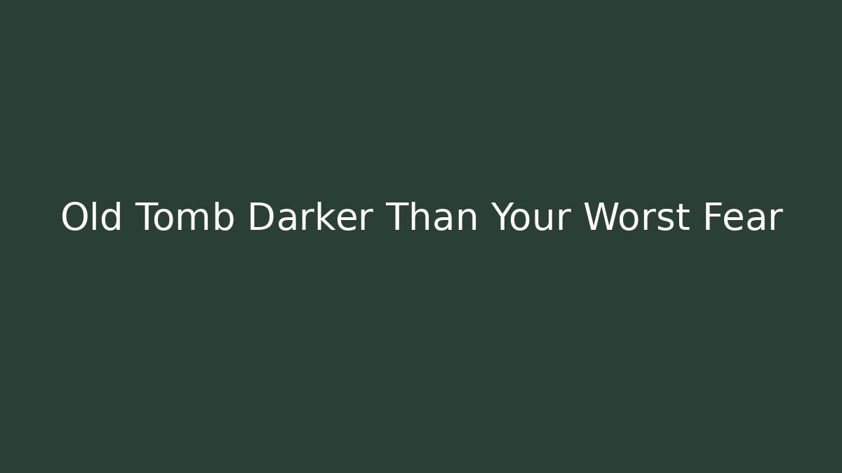 Old Tomb Darker Than Your Worst Fear