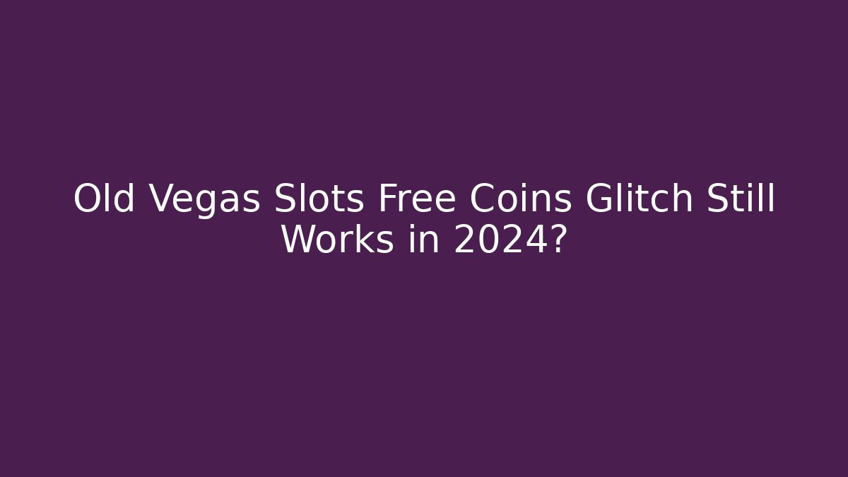 Old Vegas Slots Free Coins Glitch Still Works in 2024?