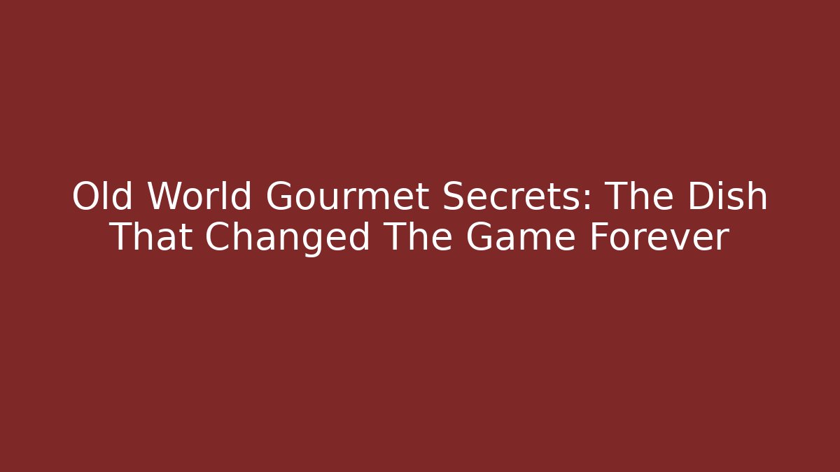 Old World Gourmet Secrets: The Dish That Changed The Game Forever