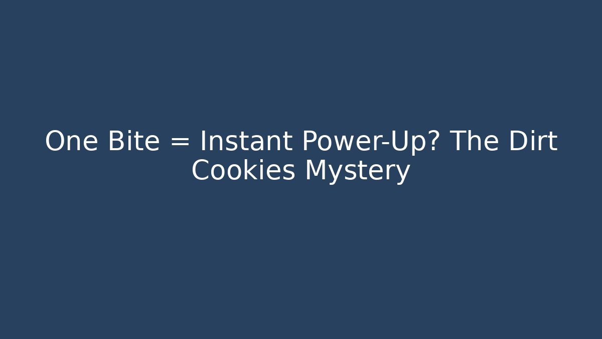 One Bite = Instant Power-Up? The Dirt Cookies Mystery