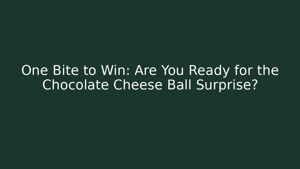One Bite to Win: Are You Ready for the Chocolate Cheese Ball Surprise?