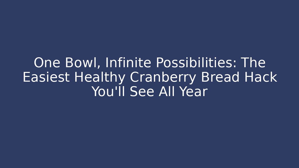 One Bowl, Infinite Possibilities: The Easiest Healthy Cranberry Bread Hack You'll See All Year