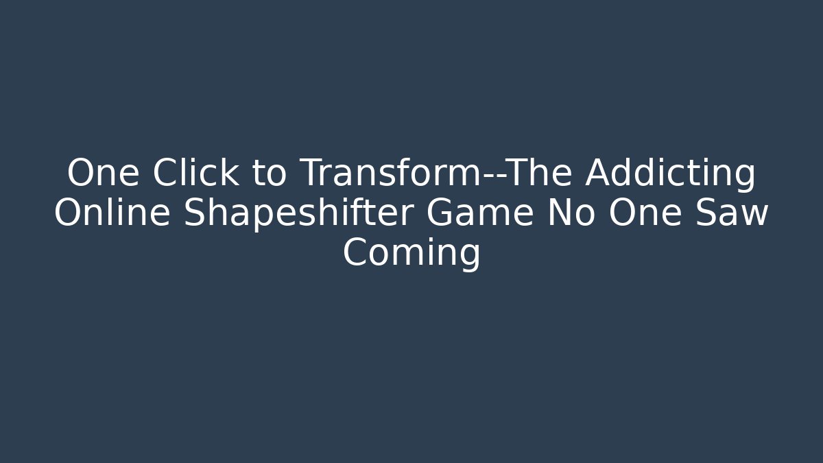 One Click to Transform—The Addicting Online Shapeshifter Game No One Saw Coming