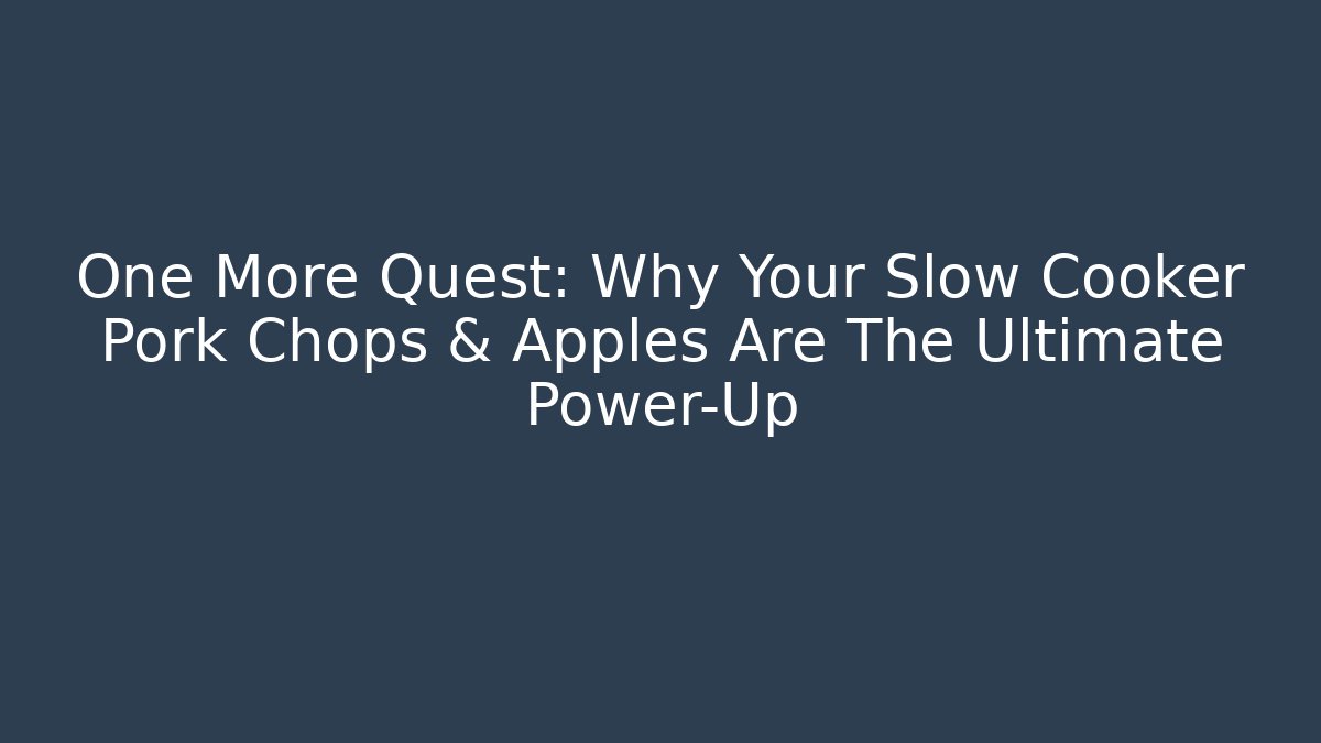 One More Quest: Why Your Slow Cooker Pork Chops & Apples Are The Ultimate Power-Up