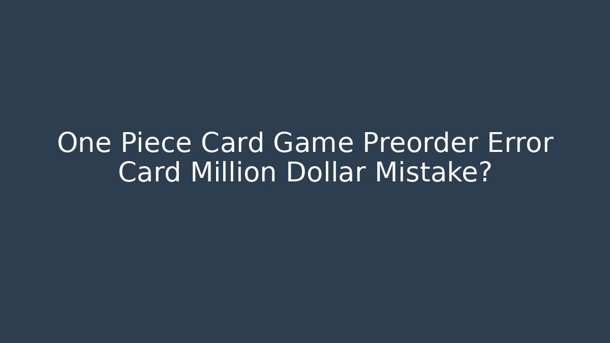 One Piece Card Game Preorder Error Card Million Dollar Mistake? - NADclinic