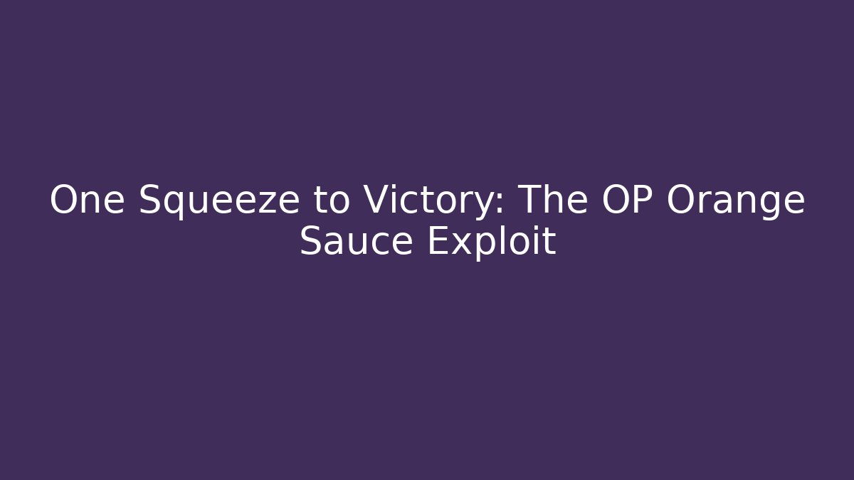 One Squeeze to Victory: The OP Orange Sauce Exploit