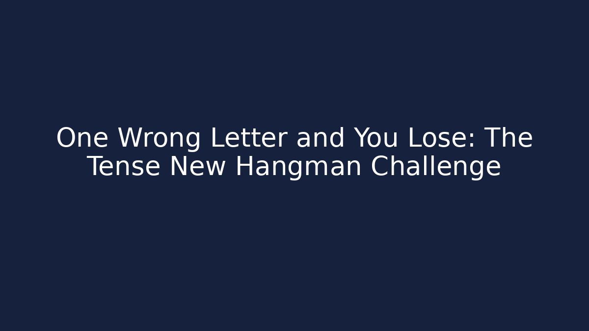 One Wrong Letter and You Lose: The Tense New Hangman Challenge