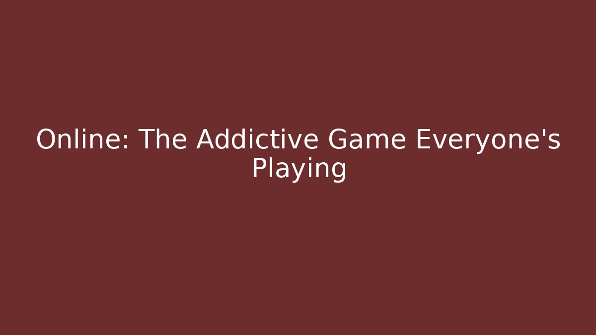 Online: The Addictive Game Everyone's Playing