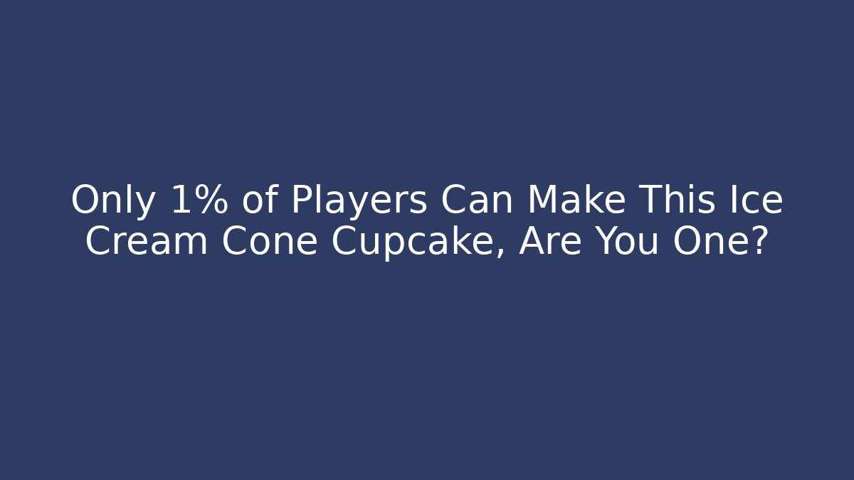 Only 1% of Players Can Make This Ice Cream Cone Cupcake, Are You One?