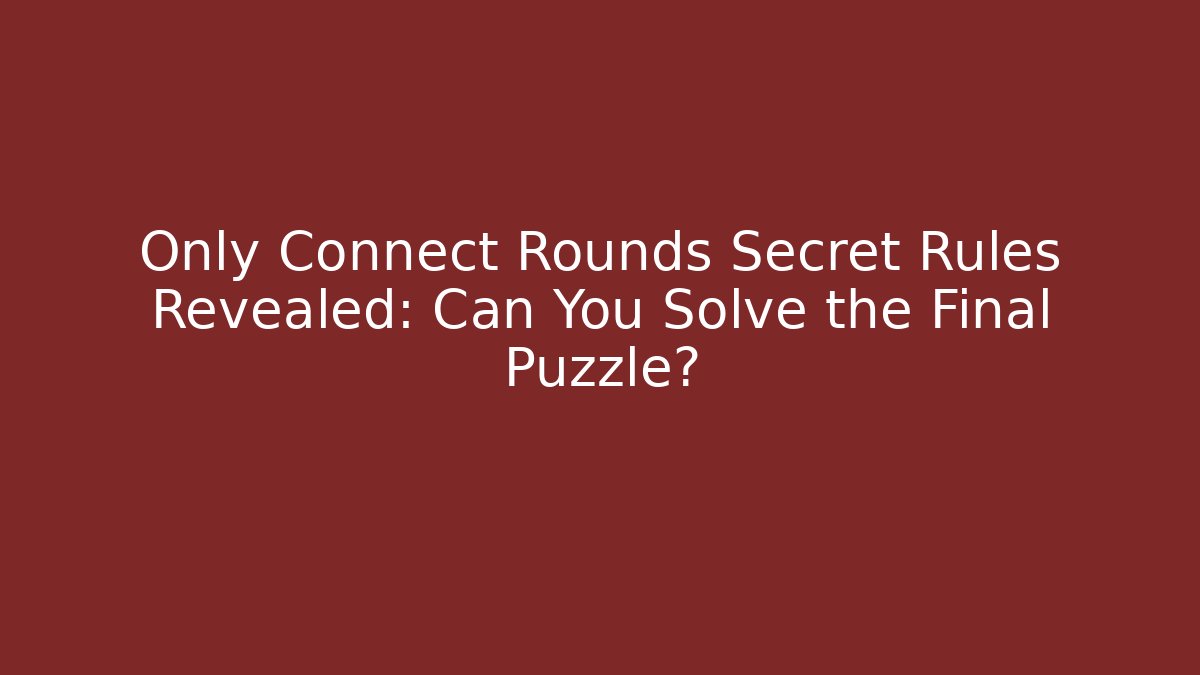 Only Connect Rounds Secret Rules Revealed: Can You Solve the Final Puzzle?