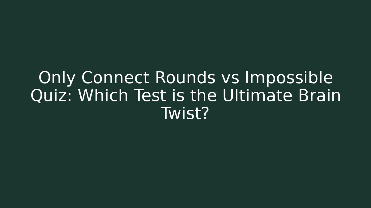 Only Connect Rounds vs Impossible Quiz: Which Test is the Ultimate Brain Twist?