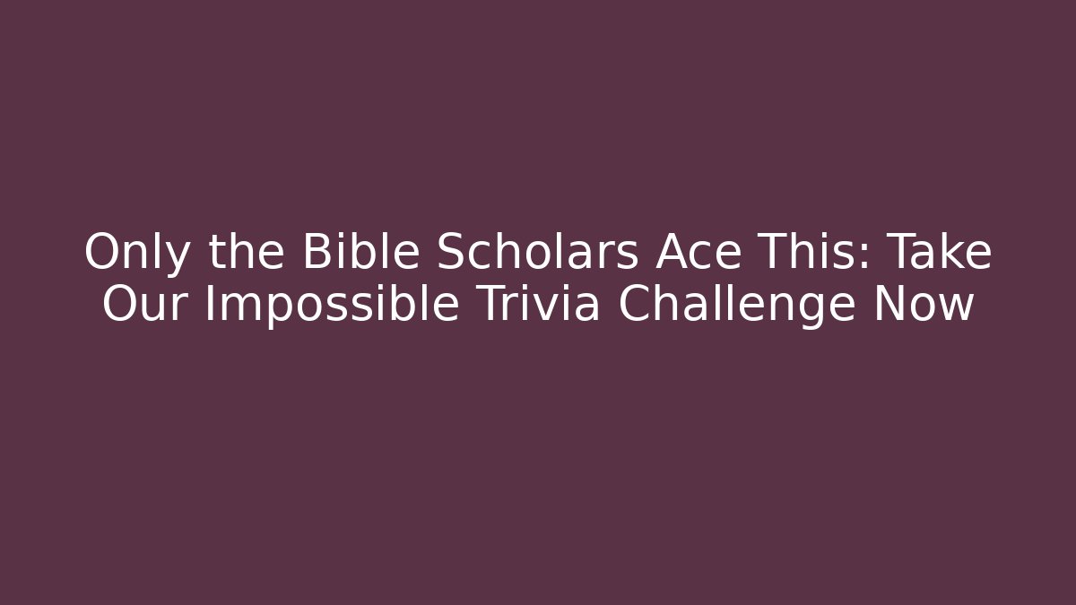 Only the Bible Scholars Ace This: Take Our Impossible Trivia Challenge Now