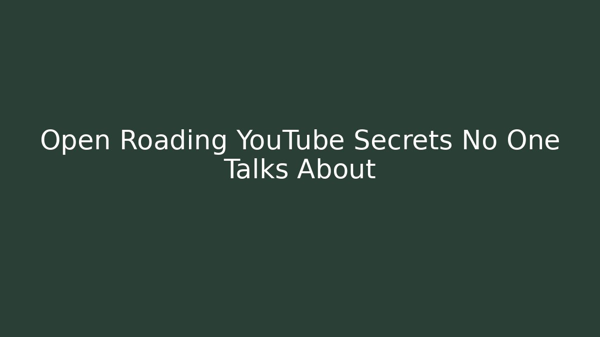 Open Roading YouTube Secrets No One Talks About