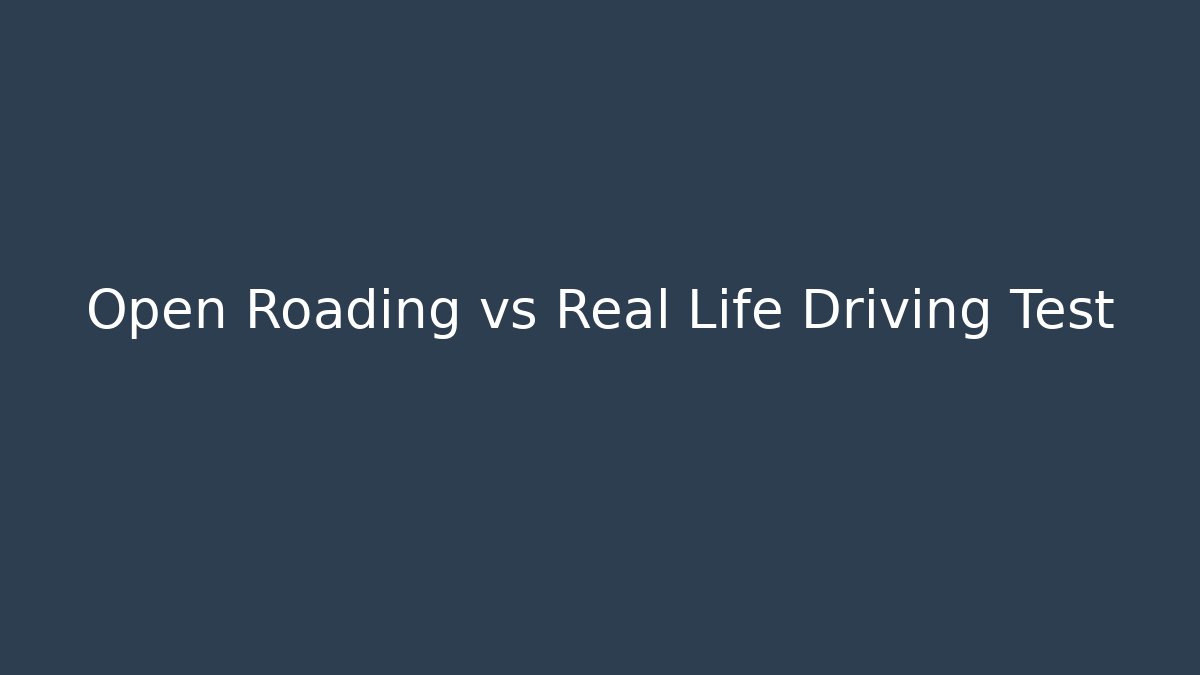Open Roading vs Real Life Driving Test
