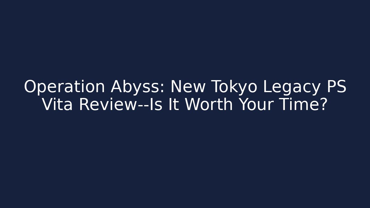 Operation Abyss: New Tokyo Legacy PS Vita Review—Is It Worth Your Time?