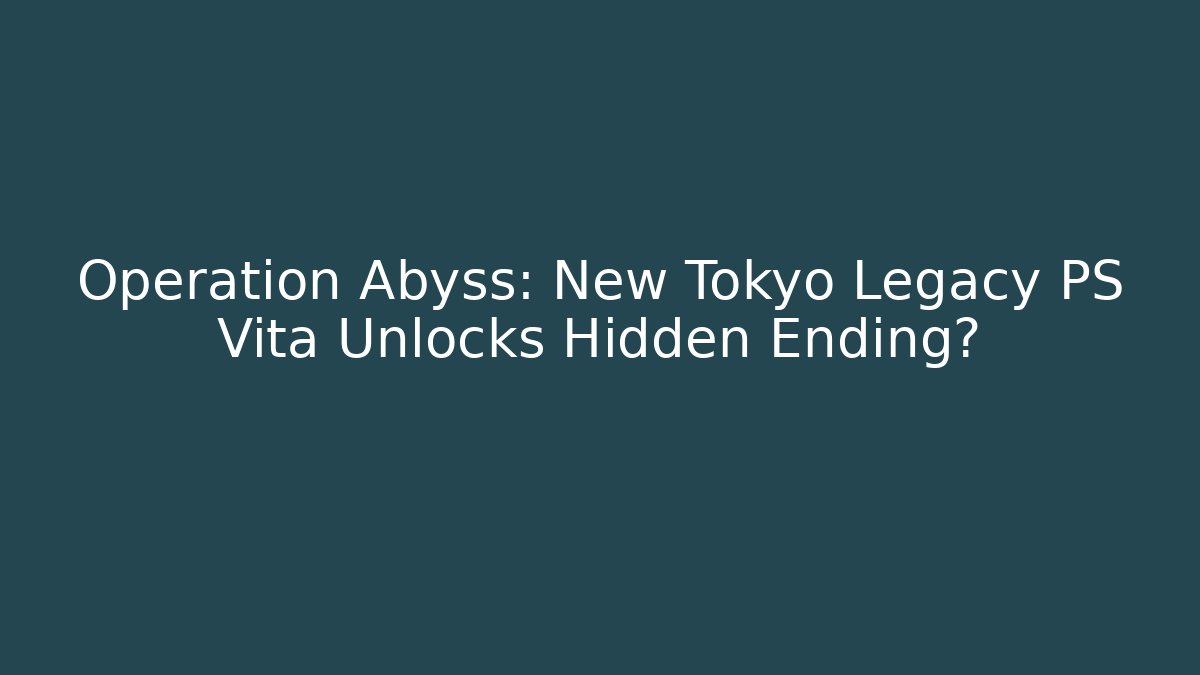 Operation Abyss: New Tokyo Legacy PS Vita Unlocks Hidden Ending? - NADclinic