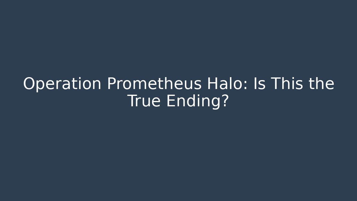 Operation Prometheus Halo: Is This the True Ending?