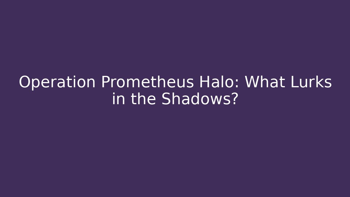Operation Prometheus Halo: What Lurks in the Shadows?