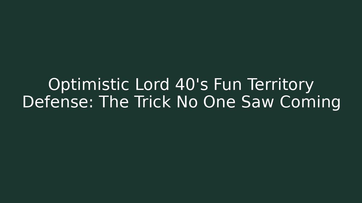 Optimistic Lord 40’s Fun Territory Defense: The Trick No One Saw Coming