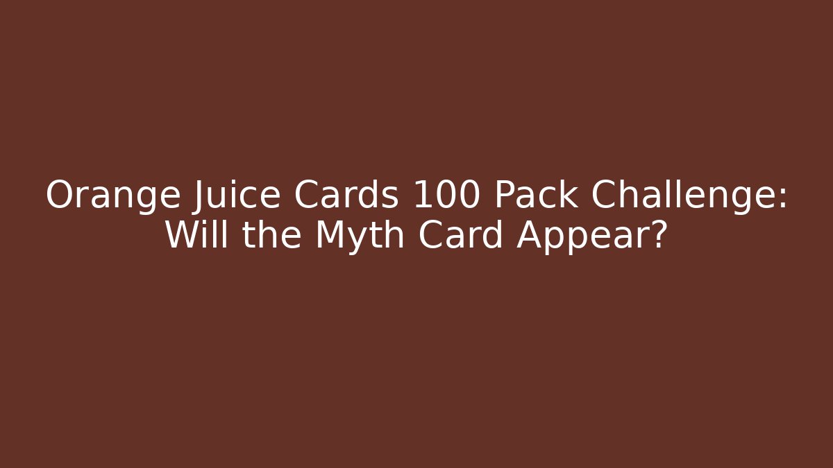 Orange Juice Cards 100 Pack Challenge: Will the Myth Card Appear?