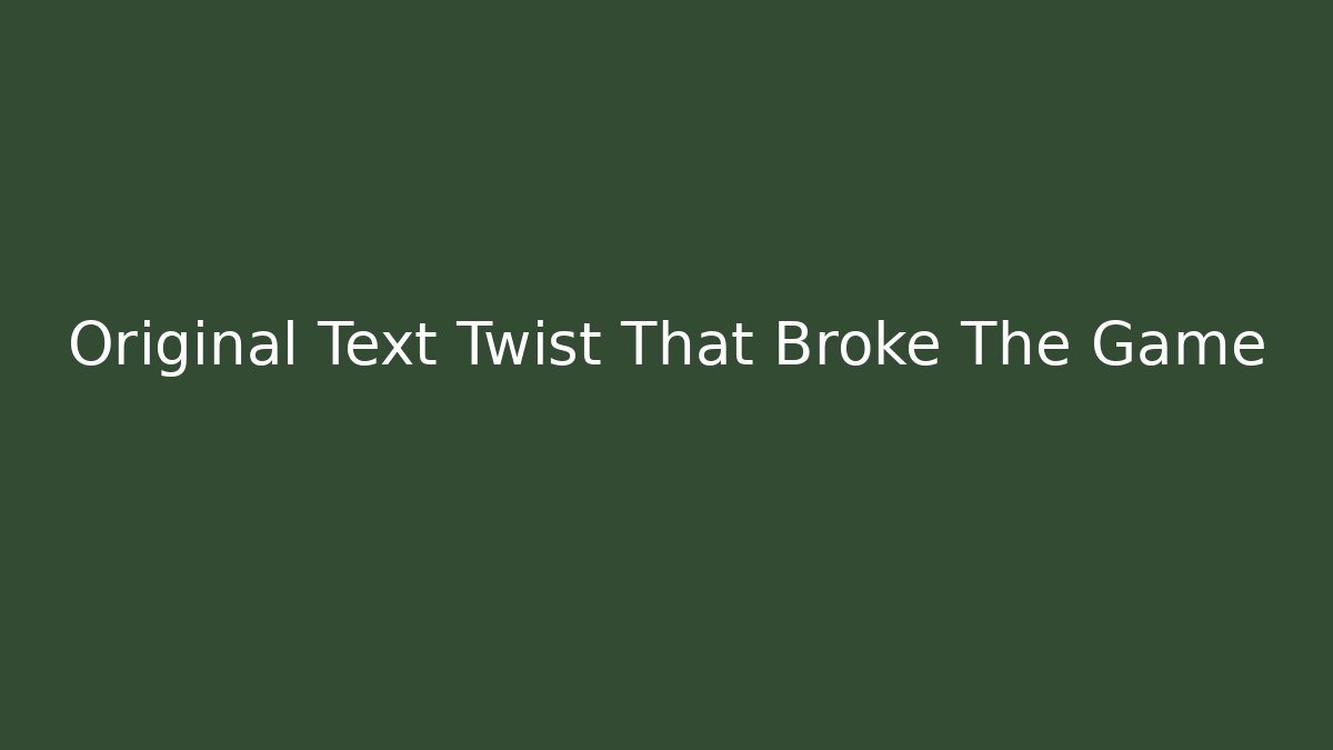 Original Text Twist That Broke The Game