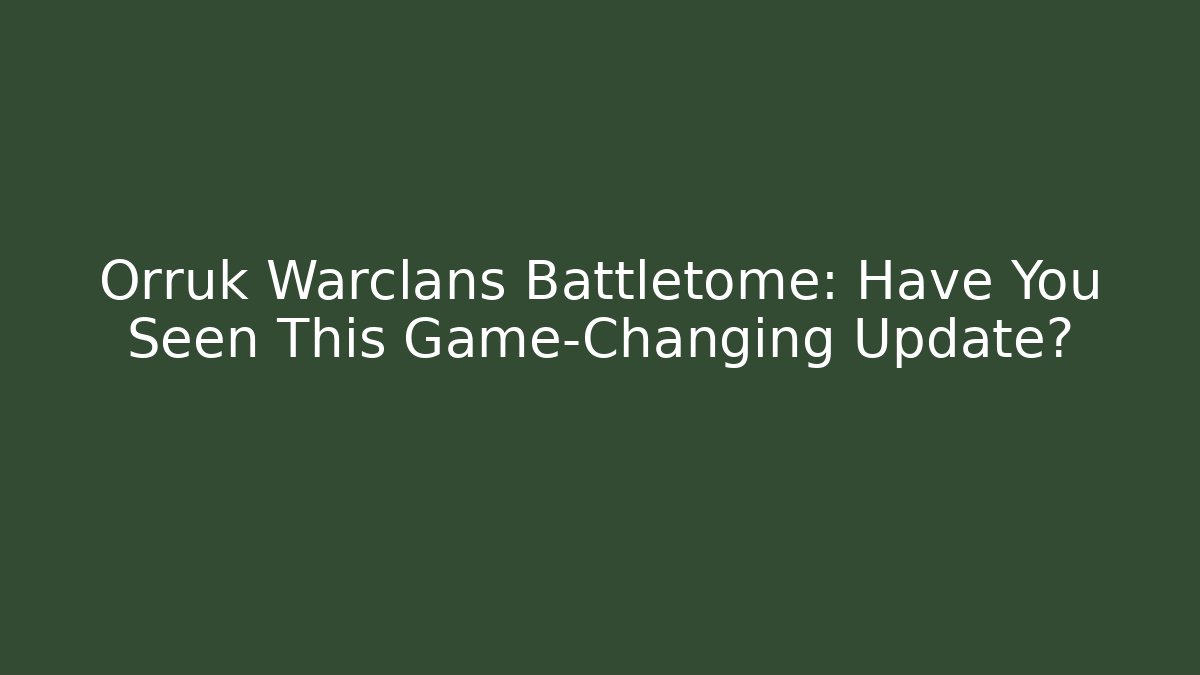 Orruk Warclans Battletome: Have You Seen This Game-Changing Update? - NADclinic