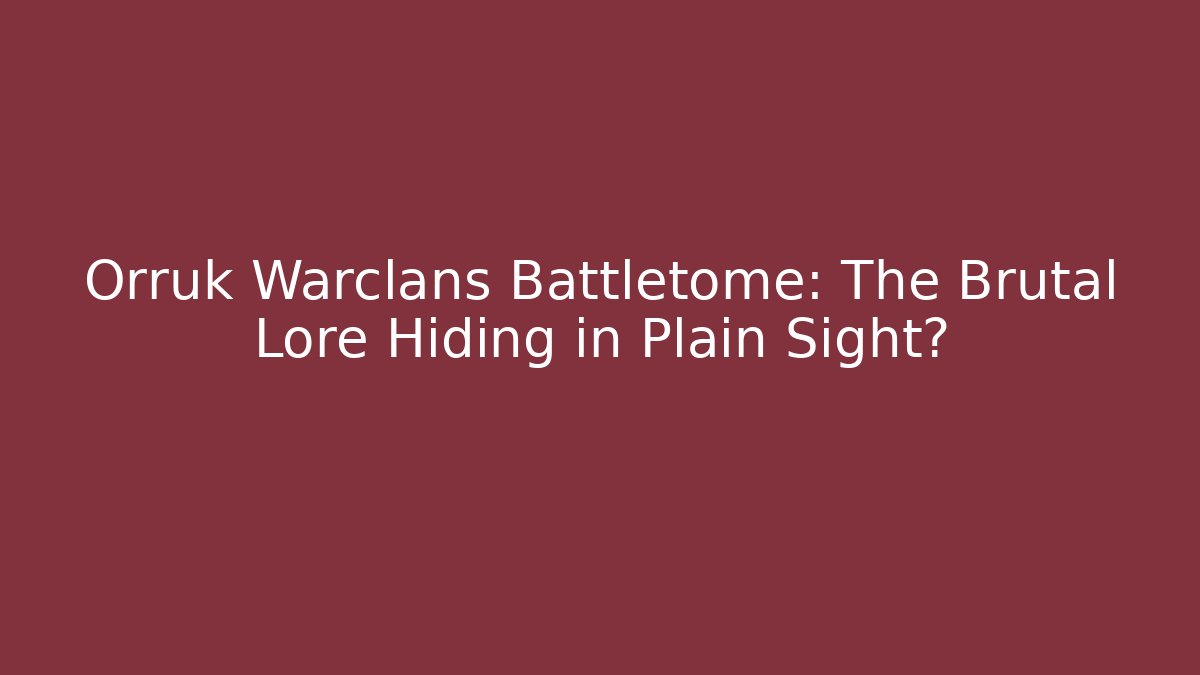 Orruk Warclans Battletome: The Brutal Lore Hiding in Plain Sight?