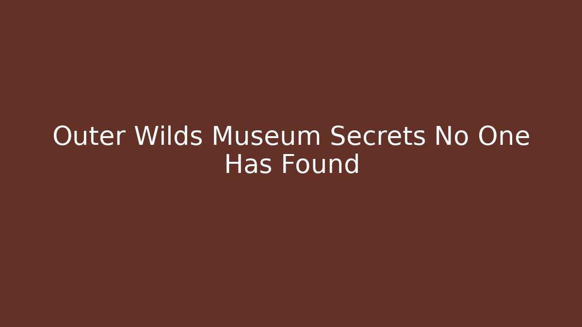 Outer Wilds Museum Secrets No One Has Found