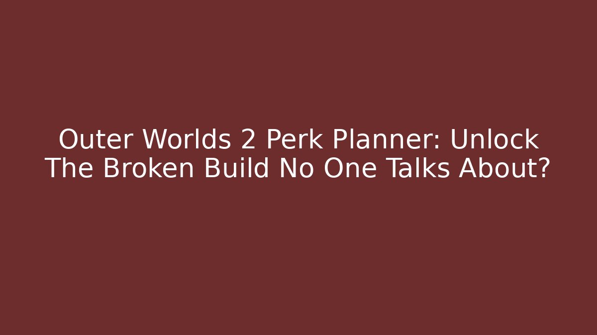 Outer Worlds 2 Perk Planner: Unlock The Broken Build No One Talks About?