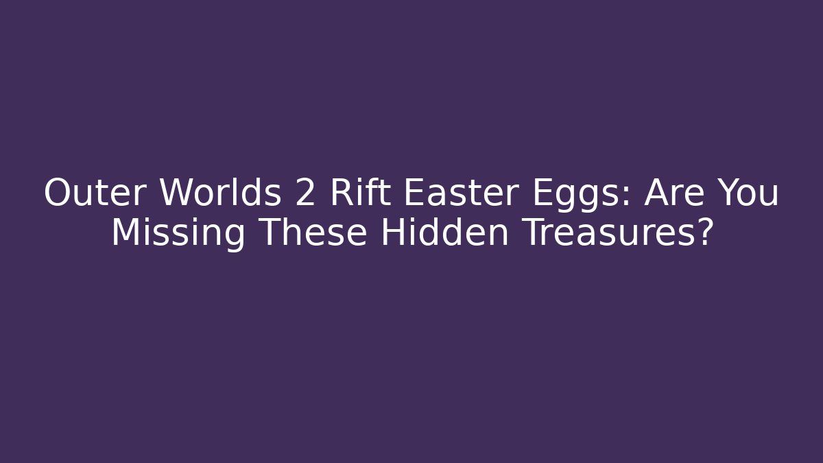 Outer Worlds 2 Rift Easter Eggs: Are You Missing These Hidden Treasures? - NADclinic
