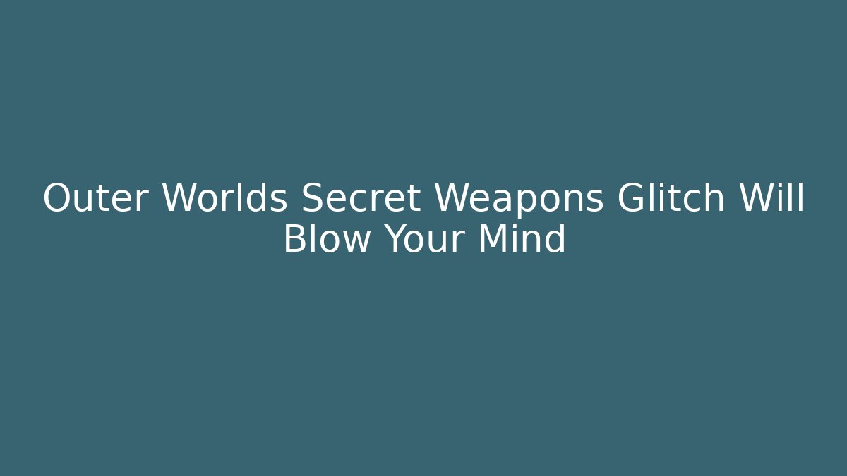 Outer Worlds Secret Weapons Glitch Will Blow Your Mind