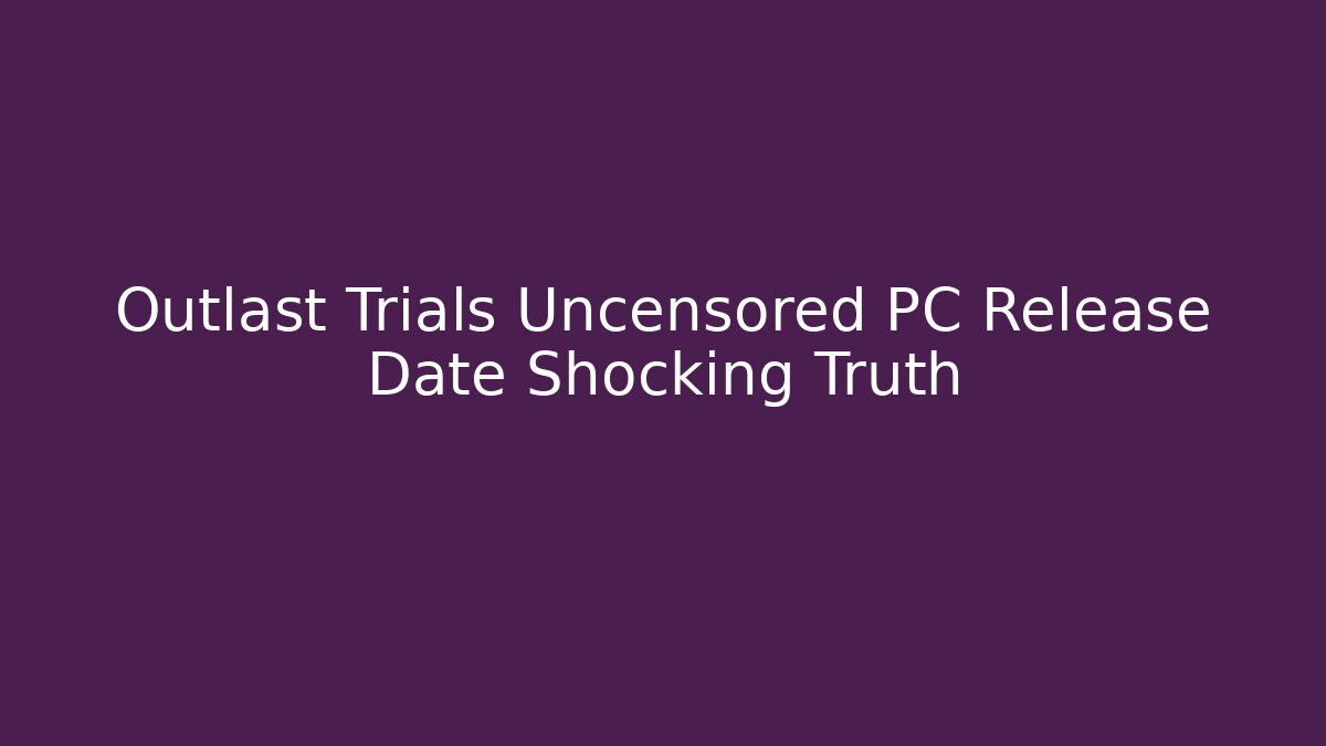 Outlast Trials Uncensored PC Release Date Shocking Truth - NADclinic