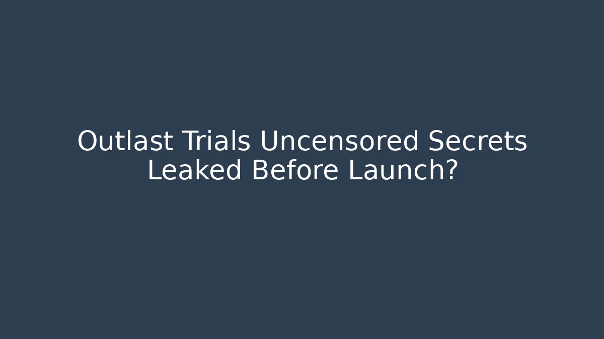 Outlast Trials Uncensored Secrets Leaked Before Launch?