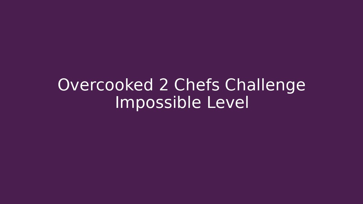 Overcooked 2 Chefs Challenge Impossible Level