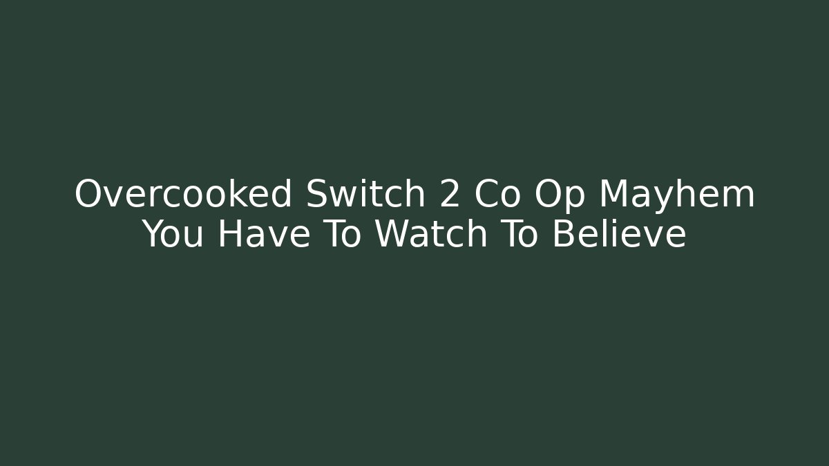 Overcooked Switch 2 Co Op Mayhem You Have To Watch To Believe - NADclinic
