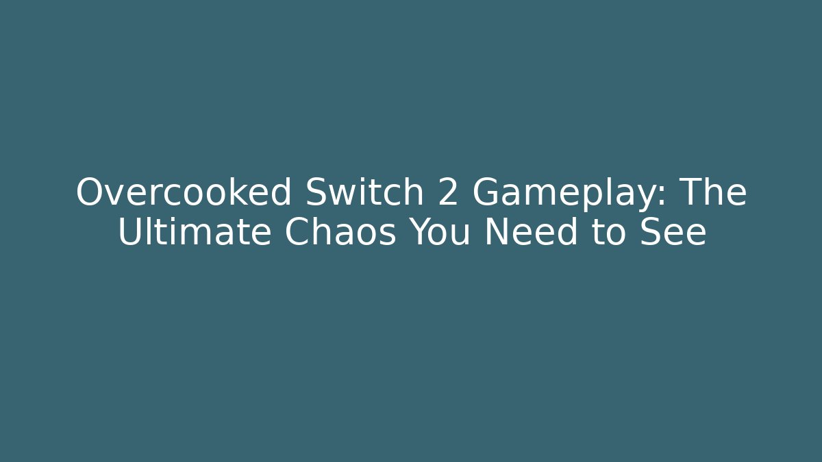 Overcooked Switch 2 Gameplay: The Ultimate Chaos You Need to See - NADclinic