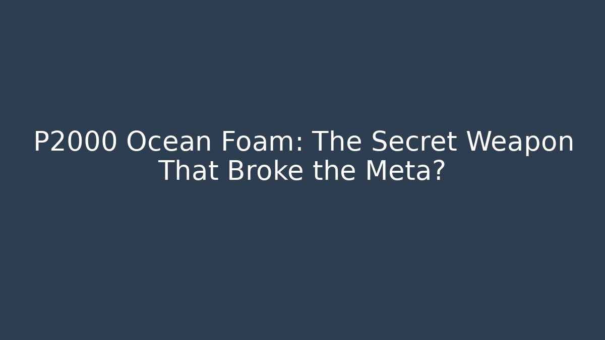 P2000 Ocean Foam: The Secret Weapon That Broke the Meta?