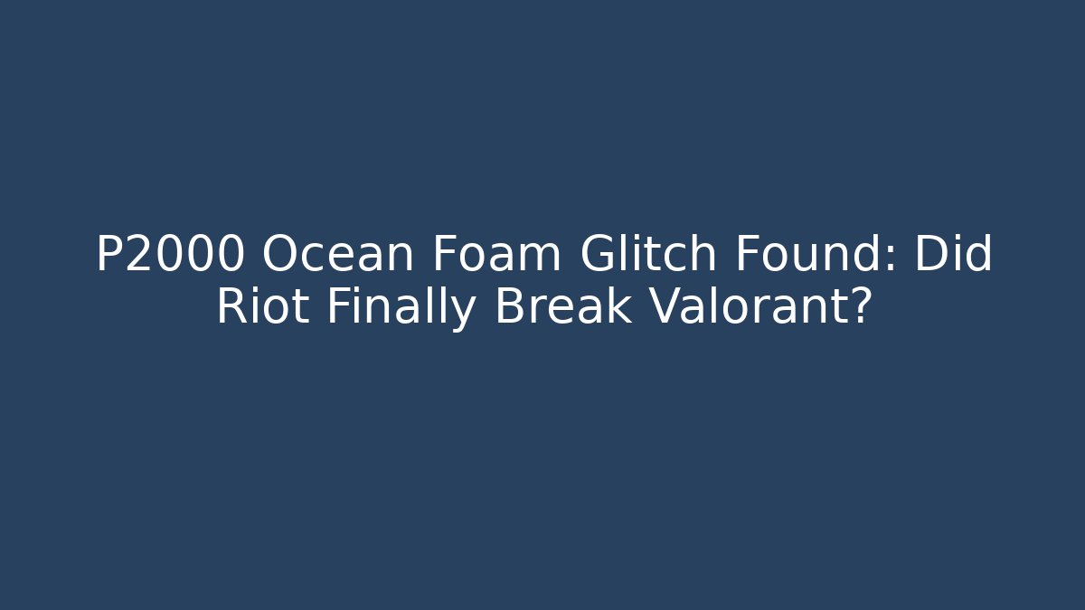 P2000 Ocean Foam Glitch Found: Did Riot Finally Break Valorant?