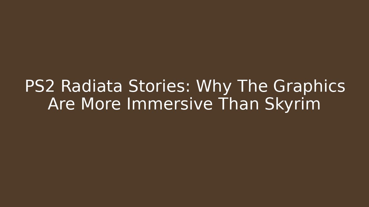 PS2 Radiata Stories: Why The Graphics Are More Immersive Than Skyrim
