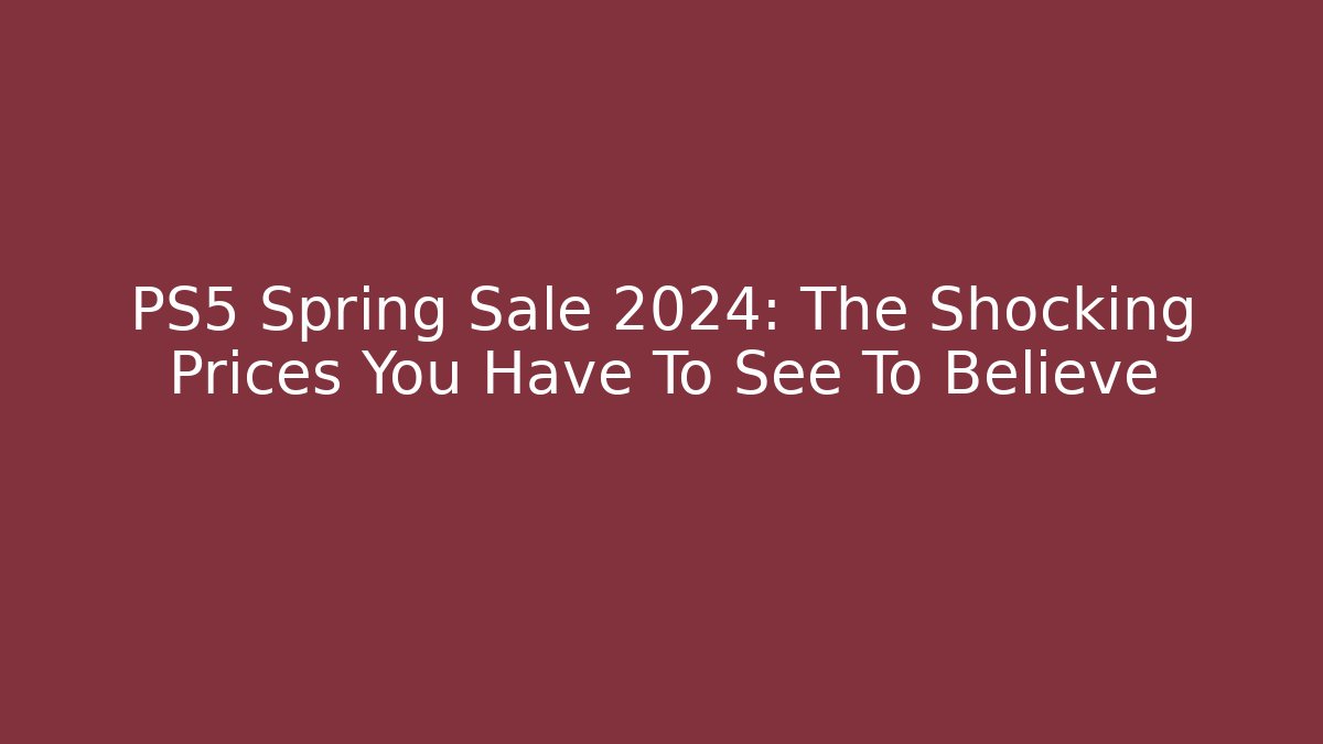 PS5 Spring Sale 2024: The Shocking Prices You Have To See To Believe