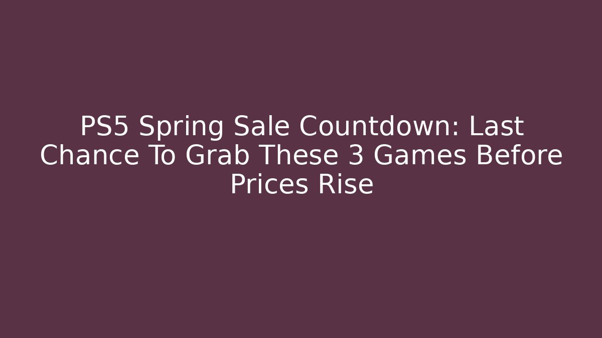 PS5 Spring Sale Countdown: Last Chance To Grab These 3 Games Before Prices Rise