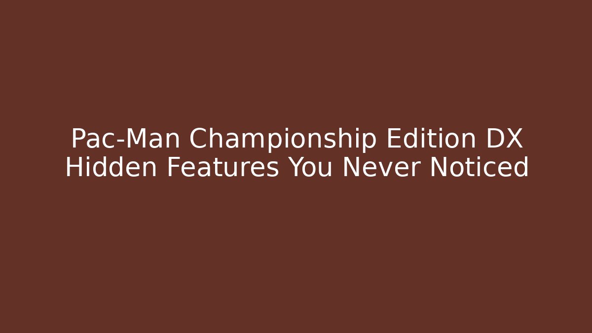 Pac-Man Championship Edition DX Hidden Features You Never Noticed