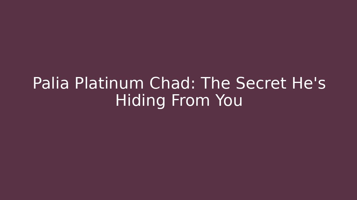 Palia Platinum Chad: The Secret He's Hiding From You