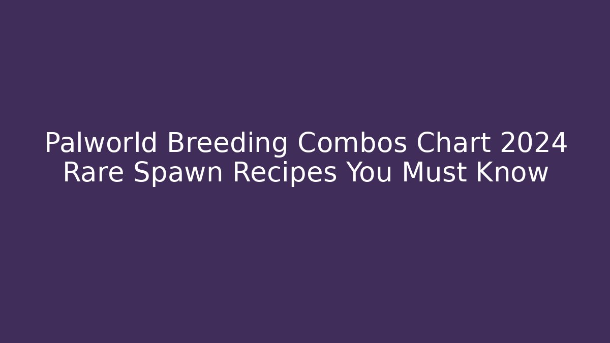 Palworld Breeding Combos Chart 2024 Rare Spawn Recipes You Must Know