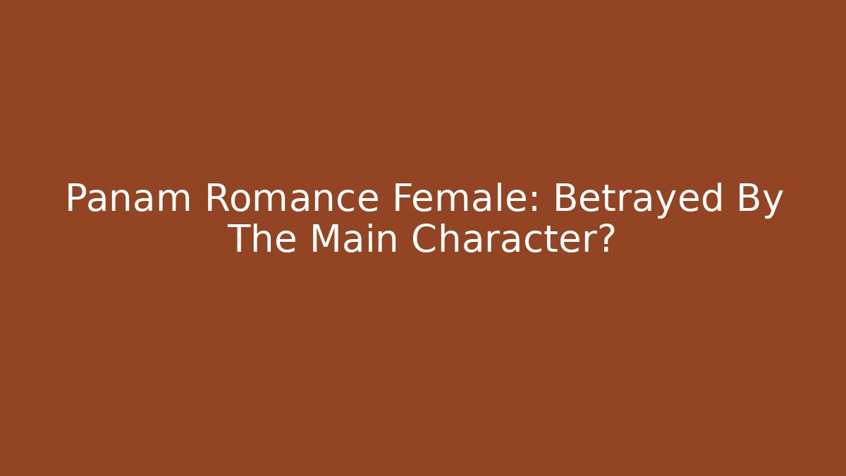 Panam Romance Female: Betrayed By The Main Character?