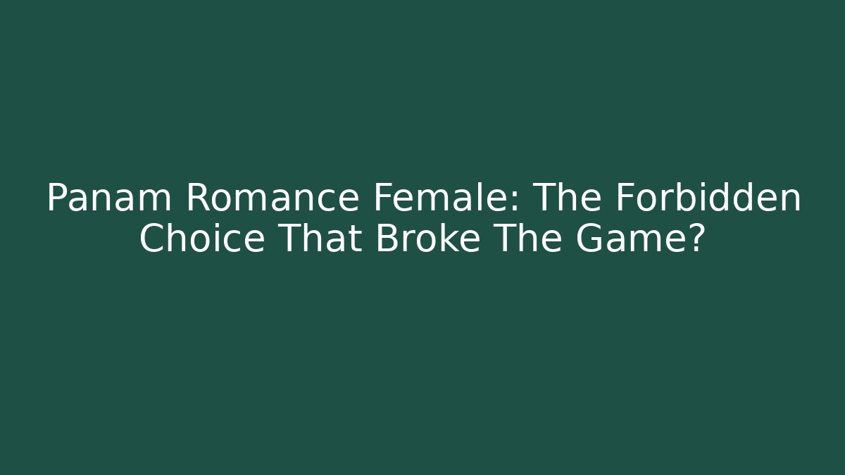 Panam Romance Female: The Forbidden Choice That Broke The Game?