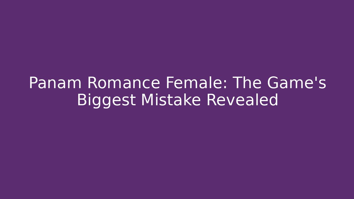 Panam Romance Female: The Game's Biggest Mistake Revealed