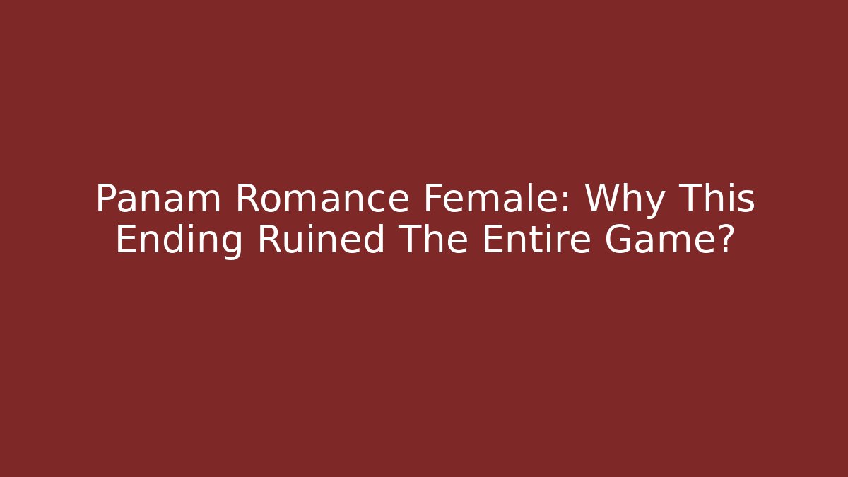 Panam Romance Female: Why This Ending Ruined The Entire Game?