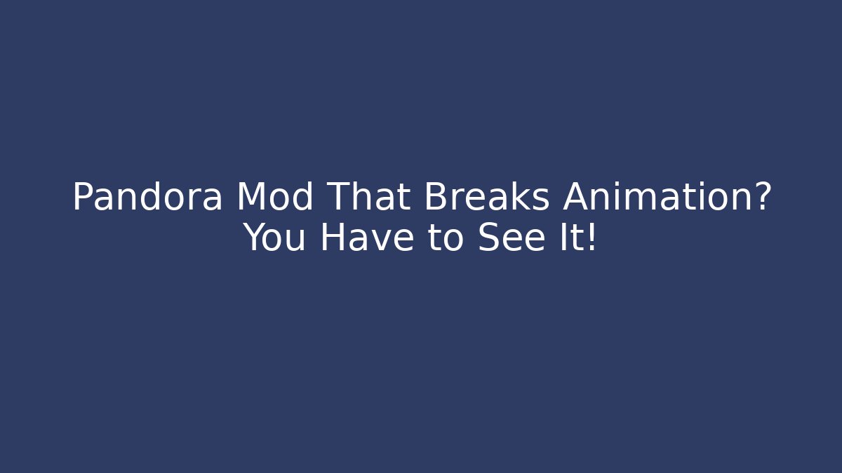Pandora Mod That Breaks Animation? You Have to See It! - NADclinic